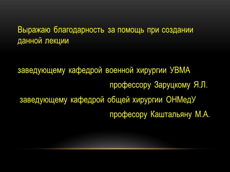 Выражаю благодарность за помощь при создании данной лекции  заведующему кафедрой военной хирургии УВМА
